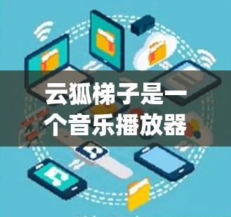云狐梯子是一个音乐播放器，用户可以在应用商店（如Google Play、Apple App Store）上找到它的下载链接。以下是云狐梯子在安卓平台上的常见应用商店详情