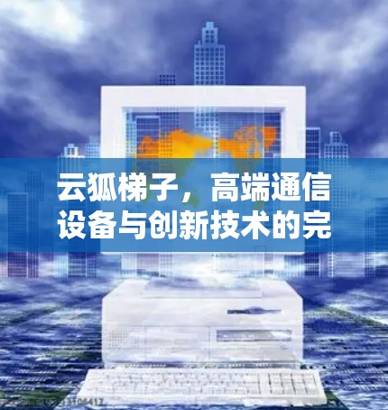 云狐梯子，高端通信设备与创新技术的完美结合