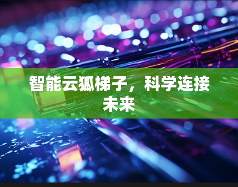 智能云狐梯子,科学连接未来 智能云狐梯子,科学连接未来