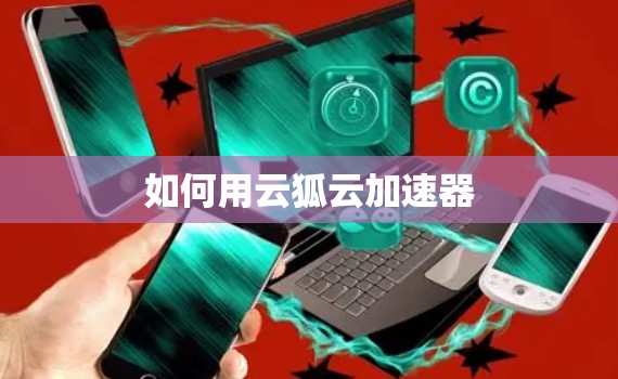 如何用云狐云加速器