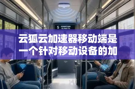 云狐云加速器移动端是一个针对移动设备的加速工具,旨在提升设备性能和处理速度。以下是对该工具的详细介绍 云狐云加速器移动端是一个针对移动设备的加速工具,旨在提升设备性能和处理速度。以下是对该工具的详细介绍