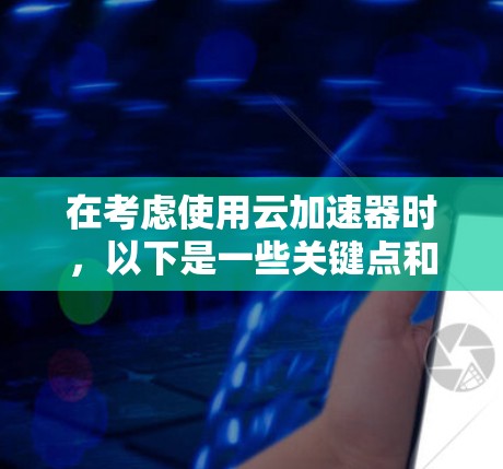 在考虑使用云加速器时,以下是一些关键点和建议,帮助你做出明智的决定 在考虑使用云加速器时,以下是一些关键点和建议,帮助你做出明智的决定