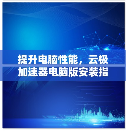 提升电脑性能，云极加速器电脑版安装指南