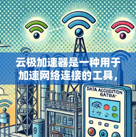 云极加速器是一种用于加速网络连接的工具,通常用于提供高速的网络连接和数据传输。如果您需要通过云极加速器进行海外访问,以下是一些关键点和步骤 云极加速器是一种用于加速网络连接的工具,通常用于提供高速的网络连接和数据传输。如果您需要通过云极加速器进行海外访问,以下是一些关键点和步骤