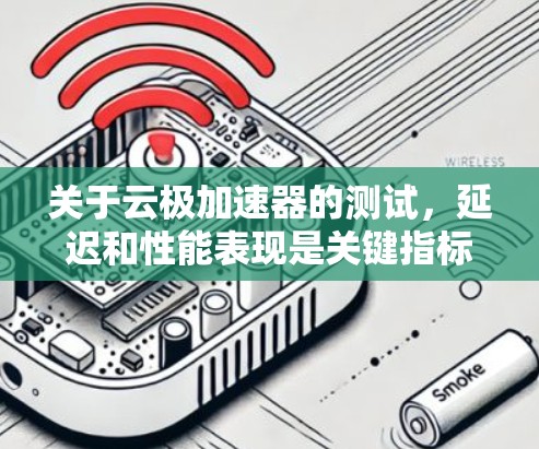 关于云极加速器的测试，延迟和性能表现是关键指标之一。以下是一些常见的问题和解决方案