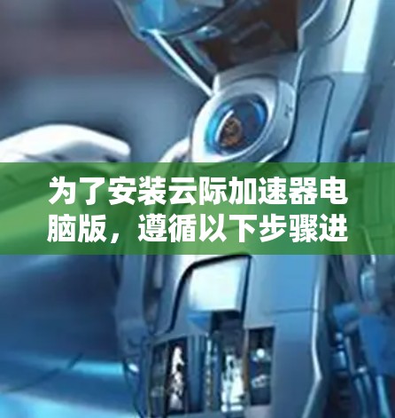 为了安装云际加速器电脑版，遵循以下步骤进行