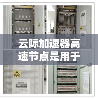 云际加速器高速节点是用于加速云服务的高性能服务器，其核心在于高效处理高负载和高吞吐量的数据。以下是对该技术的详细分析和总结