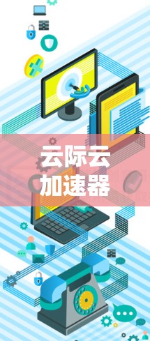 云际云加速器作为专为加速云服务而设计的工具，近年来在海外市场逐渐受到关注。以下是关于云际云加速器在海外访问情况的详细分析