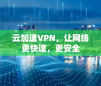 云加速VPN，让网络更快速，更安全
