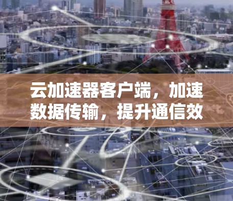 云加速器客户端，加速数据传输，提升通信效率