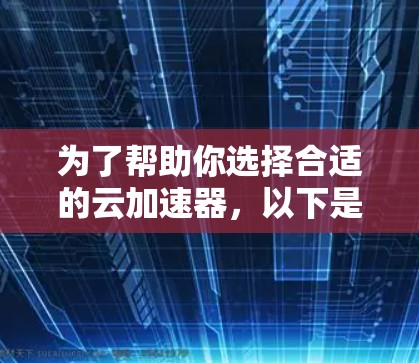 为了帮助你选择合适的云加速器，以下是详细的推荐，涵盖功能、价格、用户评价和适用场景