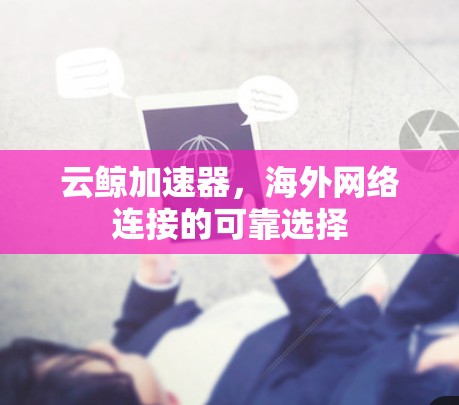 云鲸加速器，海外网络连接的可靠选择