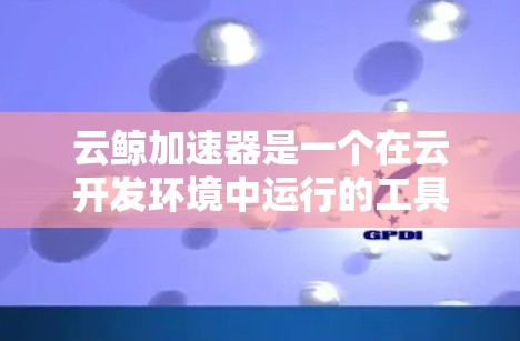 云鲸加速器是一个在云开发环境中运行的工具,主要用于加快应用程序的响应速度和性能。如果你对云鲸加速器节点的测速问题感兴趣,以下是一些常见问题及其解答,供你参考 云鲸加速器是一个在云开发环境中运行的工具,主要用于加快应用程序的响应速度和性能。如果你对云鲸加速器节点的测速问题感兴趣,以下是一些常见问题及其解答,供你参考