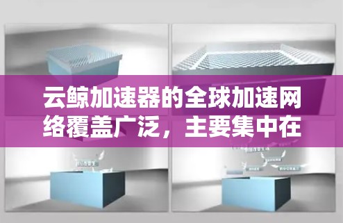 云鲸加速器的全球加速网络覆盖广泛,主要集中在以下几个主要地区 云鲸加速器的全球加速网络覆盖广泛,主要集中在以下几个主要地区