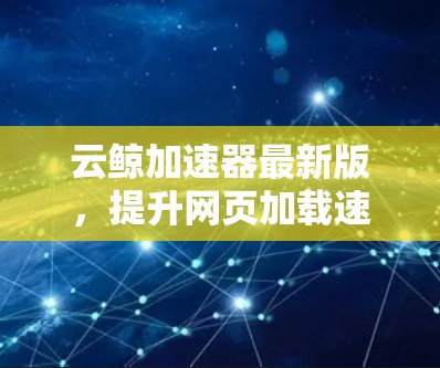 云鲸加速器最新版，提升网页加载速度的神器推荐