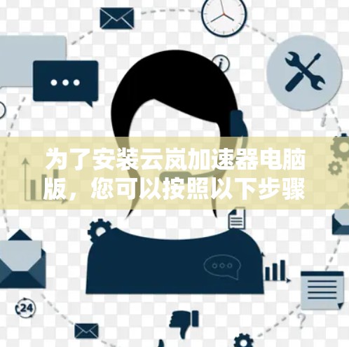 为了安装云岚加速器电脑版，您可以按照以下步骤进行