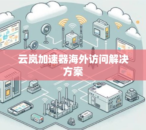 云岚加速器海外访问解决方案 云岚加速器海外访问解决方案