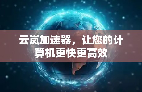云岚加速器，让您的计算机更快更高效