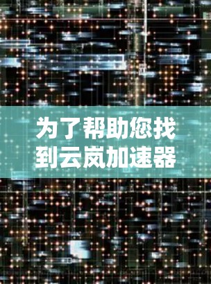 为了帮助您找到云岚加速器的最新版本,并确保安装顺利,以下是一些步骤说明 为了帮助您找到云岚加速器的最新版本,并确保安装顺利,以下是一些步骤说明