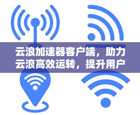 云浪加速器客户端，助力云浪高效运转，提升用户体验！