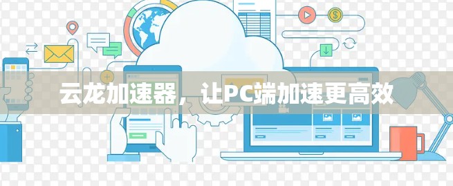 云龙加速器，让PC端加速更高效