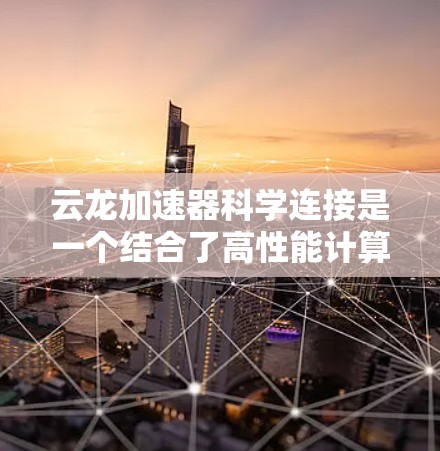 云龙加速器科学连接是一个结合了高性能计算设备(云龙加速器)与科学方法和物理连接的技术,旨在提高数据处理和分析的效率和准确性。以下是对该概念的详细分析 云龙加速器科学连接是一个结合了高性能计算设备(云龙加速器)与科学方法和物理连接的技术,旨在提高数据处理和分析的效率和准确性。以下是对该概念的详细分析
