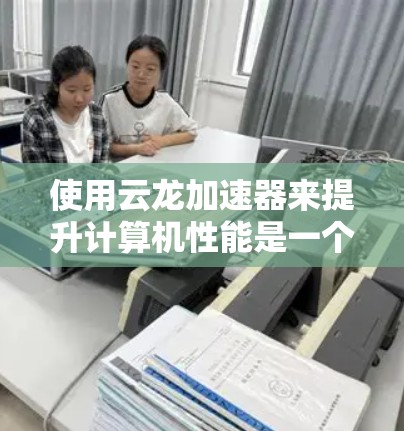 使用云龙加速器来提升计算机性能是一个相对简单但有效的步骤。以下是一个详细的指南,帮助你顺利使用云龙加速器 使用云龙加速器来提升计算机性能是一个相对简单但有效的步骤。以下是一个详细的指南,帮助你顺利使用云龙加速器
