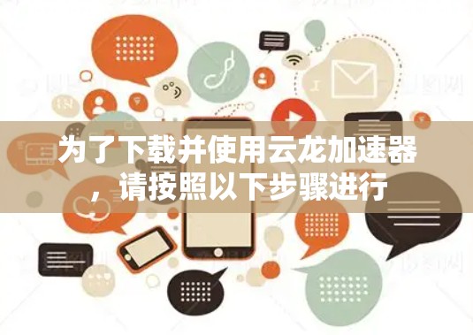 为了下载并使用云龙加速器，请按照以下步骤进行