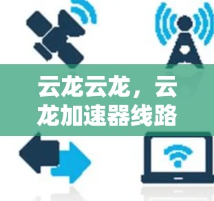 云龙云龙，云龙加速器线路检测技术解析