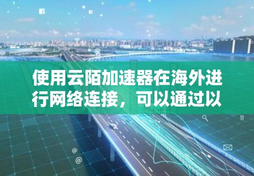 使用云陌加速器在海外进行网络连接，可以通过以下步骤进行