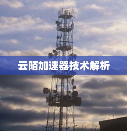 云陌加速器技术解析 云陌加速器技术解析