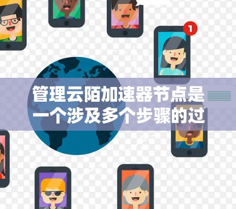 管理云陌加速器节点是一个涉及多个步骤的过程，旨在优化加速器的功能和性能。以下是对这一过程的详细总结
