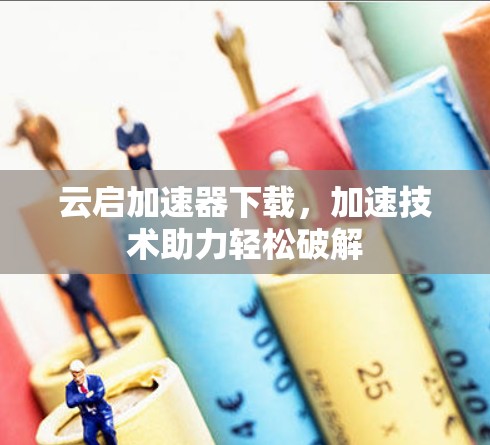 云启加速器下载，加速技术助力轻松破解
