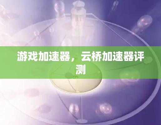 游戏加速器，云桥加速器评测