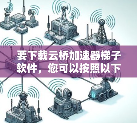 要下载云桥加速器梯子软件,您可以按照以下步骤进行 要下载云桥加速器梯子软件,您可以按照以下步骤进行