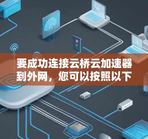要成功连接云桥云加速器到外网，您可以按照以下步骤进行