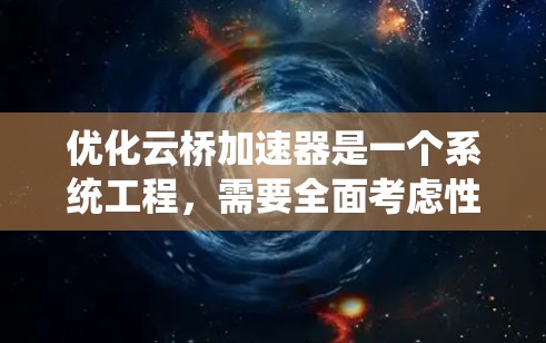 优化云桥加速器是一个系统工程，需要全面考虑性能、稳定性以及兼容性。以下是一个有条理的优化步骤指南