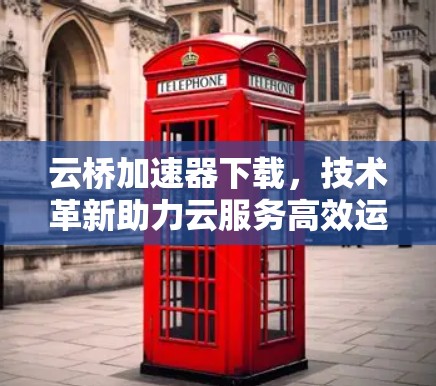 云桥加速器下载，技术革新助力云服务高效运行