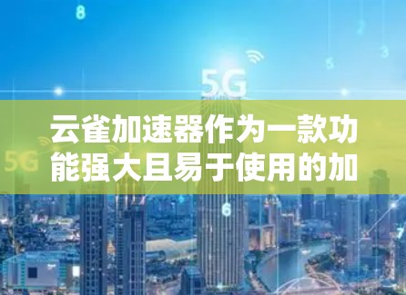 云雀加速器作为一款功能强大且易于使用的加速工具，吸引了大量用户。为了获取海外加速器，您可以考虑以下三种主要渠道