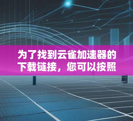 为了找到云雀加速器的下载链接，您可以按照以下步骤进行操作