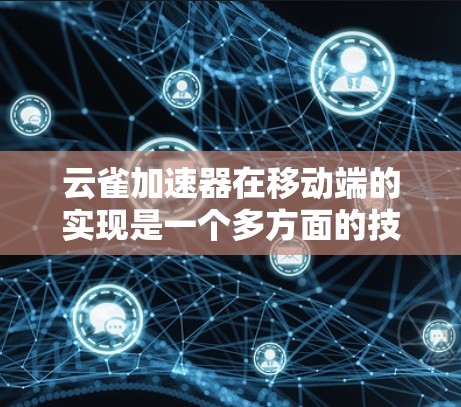 云雀加速器在移动端的实现是一个多方面的技术组合，涉及云存储、云服务、缓存缓存缓存等多个技术的结合。以下是对该技术在移动端的具体情况的总结