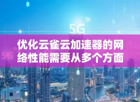 优化云雀云加速器的网络性能需要从多个方面入手,以下是一步步的优化方案 优化云雀云加速器的网络性能需要从多个方面入手,以下是一步步的优化方案