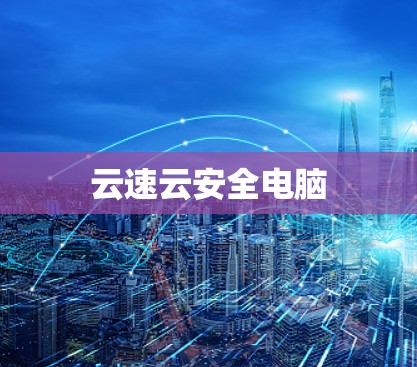 云速云安全电脑 云速云安全电脑