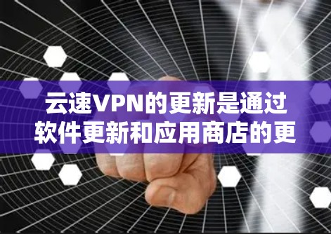 云速VPN的更新是通过软件更新和应用商店的更新来进行的。以下是使用云速VPN进行更新的步骤