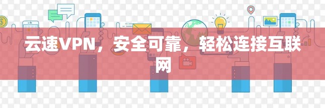 云速VPN,安全可靠,轻松连接互联网 云速VPN,安全可靠,轻松连接互联网