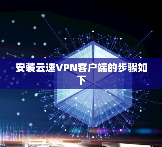 安装云速VPN客户端的步骤如下 安装云速VPN客户端的步骤如下