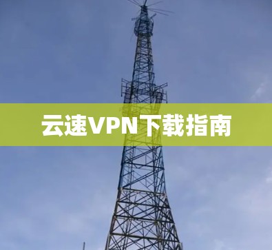 云速VPN下载指南 云速VPN下载指南