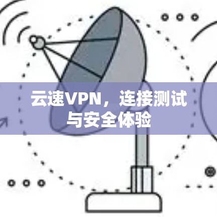 云速VPN，连接测试与安全体验