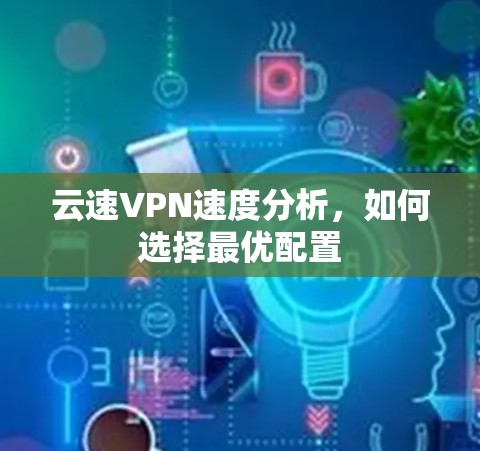 云速VPN速度分析，如何选择最优配置