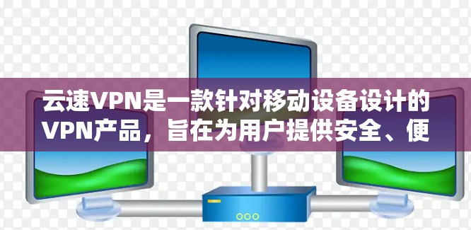 云速VPN是一款针对移动设备设计的VPN产品，旨在为用户提供安全、便捷的网络连接体验。以下是对云速VPN体验的评测